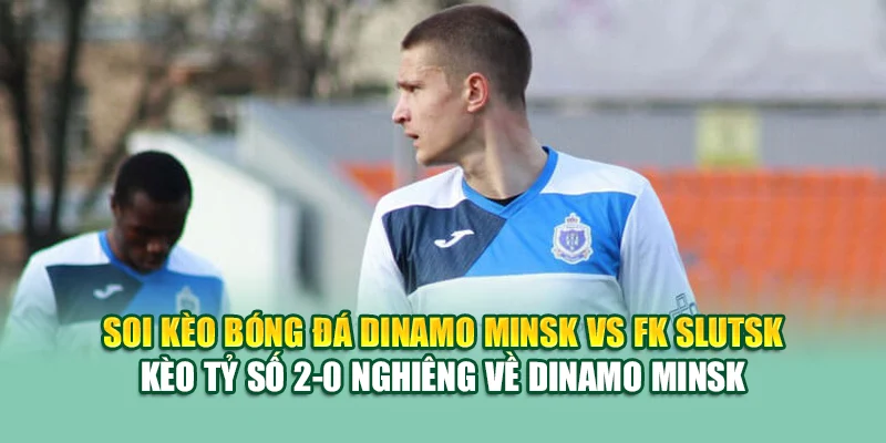 Soi Kèo Bóng Đá Dinamo Minsk Vs FK Slutsk Tại collectrong.in.net 3 Soi kèo bóng đá Dinamo Minsk vs FK Slutsk - Kèo tỷ số 2-0 nghiêng về Dinamo Minsk