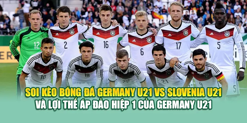 Soi Kèo Bóng Đá Germany U21 Vs Slovenia U21 Từ collectrong.in.net 3 Soi kèo bóng đá Germany U21 vs Slovenia U21 và lợi thế áp đảo hiệp 1 của Germany U21